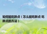 如何能吃胖点（怎么能吃胖点 吃胖点的方法）
