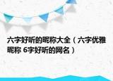 六字好听的昵称大全（六字优雅昵称 6字好听的网名）