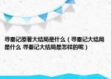寻秦记原著大结局是什么（寻秦记大结局是什么 寻秦记大结局是怎样的呢）