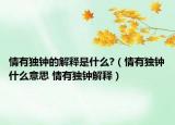 情有独钟的解释是什么?（情有独钟什么意思 情有独钟解释）