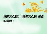 娇媚怎么读?（娇媚怎么读 娇媚的意思）