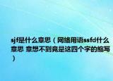 sjf是什么意思（网络用语ssfd什么意思 意想不到竟是这四个字的缩写）