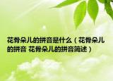 花骨朵儿的拼音是什么（花骨朵儿的拼音 花骨朵儿的拼音简述）