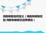 纯粉唯粉如何定义（纯粉和唯粉区别 纯粉和唯粉区别有哪些）