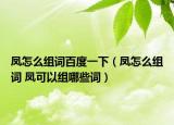 凤怎么组词百度一下（凤怎么组词 凤可以组哪些词）