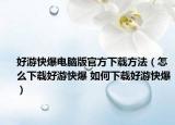 好游快爆电脑版官方下载方法（怎么下载好游快爆 如何下载好游快爆）