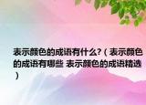 表示颜色的成语有什么?（表示颜色的成语有哪些 表示颜色的成语精选）