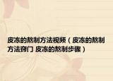 皮冻的熬制方法视频（皮冻的熬制方法窍门 皮冻的熬制步骤）