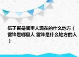 伍子胥是哪里人现在的什么地方（雷锋是哪里人 雷锋是什么地方的人）