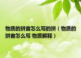 物质的拼音怎么写的拼（物质的拼音怎么写 物质解释）