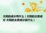 太阳的成分有什么（太阳的主要成分 太阳的主要成分是什么）
