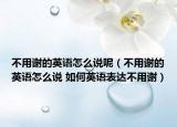 不用谢的英语怎么说呢（不用谢的英语怎么说 如何英语表达不用谢）