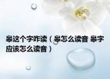 皋这个字咋读（皋怎么读音 皋字应该怎么读音）