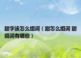 甜字该怎么组词（甜怎么组词 甜组词有哪些）
