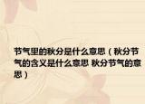 节气里的秋分是什么意思（秋分节气的含义是什么意思 秋分节气的意思）