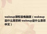 wakeup课程表电脑版（wakeup是什么意思啊 wakeup是什么意思中文）
