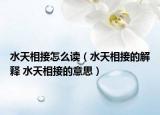 水天相接怎么读（水天相接的解释 水天相接的意思）