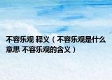 不容乐观 释义（不容乐观是什么意思 不容乐观的含义）