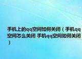 手机上的qq空间如何关闭（手机qq空间怎么关闭 手机qq空间如何关闭）