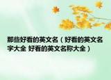 那些好看的英文名（好看的英文名字大全 好看的英文名称大全）