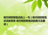 明月何时照我还的上一句（明月何时照我还还的意思 明月何时照我还的原文及翻译）