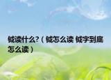 钺读什么?（钺怎么读 钺字到底怎么读）