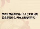 天府之国的意思是什么?（天府之国的意思是什么 天府之国简单释义）