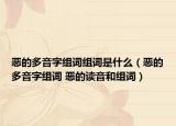 恶的多音字组词组词是什么（恶的多音字组词 恶的读音和组词）