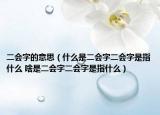 二会字的意思（什么是二会字二会字是指什么 啥是二会字二会字是指什么）