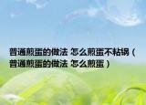 普通煎蛋的做法 怎么煎蛋不粘锅（普通煎蛋的做法 怎么煎蛋）