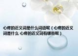 心疼的近义词是什么词语呢（心疼的近义词是什么 心疼的近义词有哪些呢）