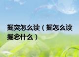 掘突怎么读（掘怎么读 掘念什么）