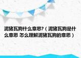 泥猪瓦狗什么意思?（泥猪瓦狗是什么意思 怎么理解泥猪瓦狗的意思）