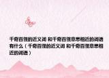 千奇百怪的近义词 和千奇百怪意思相近的词语有什么（千奇百怪的近义词 和千奇百怪意思相近的词语）