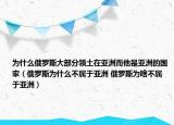 为什么俄罗斯大部分领土在亚洲而他是亚洲的国家（俄罗斯为什么不属于亚洲 俄罗斯为啥不属于亚洲）