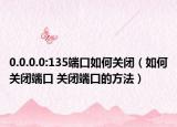 0.0.0.0:135端口如何关闭（如何关闭端口 关闭端口的方法）