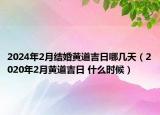 2024年2月结婚黄道吉日哪几天（2020年2月黄道吉日 什么时候）