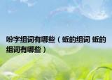 吩字组词有哪些（蚯的组词 蚯的组词有哪些）