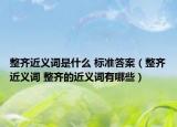 整齐近义词是什么 标准答案（整齐近义词 整齐的近义词有哪些）