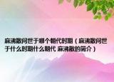 麻沸散问世于哪个朝代时期（麻沸散问世于什么时期什么朝代 麻沸散的简介）