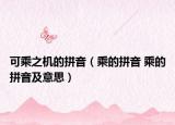 可乘之机的拼音（乘的拼音 乘的拼音及意思）