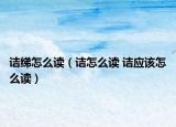 诘绨怎么读（诘怎么读 诘应该怎么读）