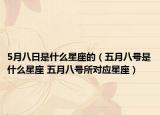 5月八日是什么星座的（五月八号是什么星座 五月八号所对应星座）