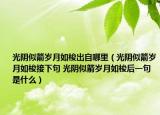 光阴似箭岁月如梭出自哪里（光阴似箭岁月如梭接下句 光阴似箭岁月如梭后一句是什么）