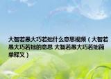 大智若愚大巧若拙什么意思视频（大智若愚大巧若拙的意思 大智若愚大巧若拙简单释义）