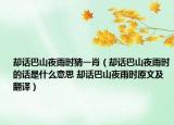却话巴山夜雨时猜一肖（却话巴山夜雨时的话是什么意思 却话巴山夜雨时原文及翻译）