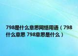 798是什么意思网络用语（798什么意思 798意思是什么）
