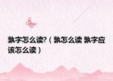 孰字怎么读?（孰怎么读 孰字应该怎么读）