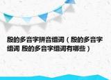 殷的多音字拼音组词（殷的多音字组词 殷的多音字组词有哪些）