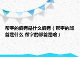 帮字的偏旁是什么偏旁（帮字的部首是什么 帮字的部首是啥）